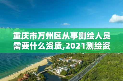 重慶市萬州區從事測繪人員需要什么資質,2021測繪資質人員要求。