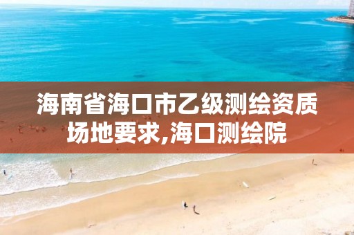 海南省?？谑幸壹墱y繪資質場地要求,?？跍y繪院