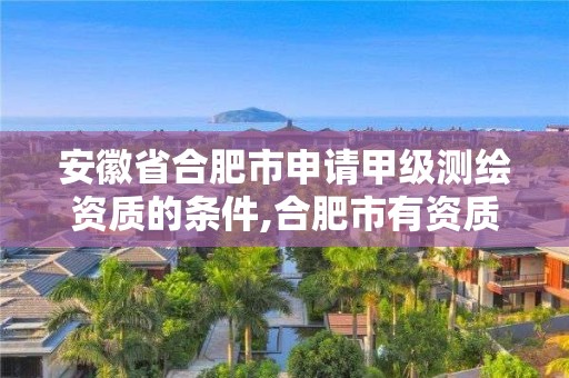 安徽省合肥市申請甲級測繪資質的條件,合肥市有資質的測繪公司。