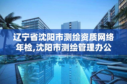 遼寧省沈陽市測繪資質網絡年檢,沈陽市測繪管理辦公室