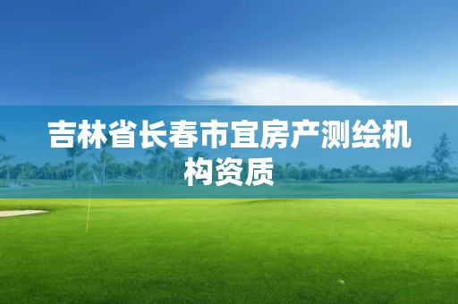 吉林省長春市宜房產測繪機構資質