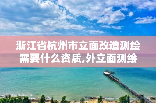 浙江省杭州市立面改造測繪需要什么資質,外立面測繪收費標準。