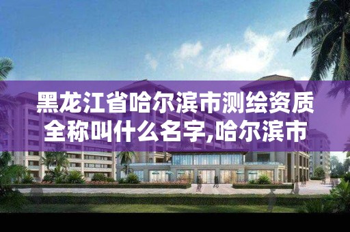 黑龍江省哈爾濱市測繪資質全稱叫什么名字,哈爾濱市測繪院。