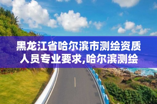 黑龍江省哈爾濱市測繪資質人員專業(yè)要求,哈爾濱測繪局是干什么的