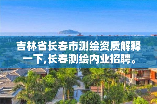 吉林省長春市測繪資質解釋一下,長春測繪內業招聘。