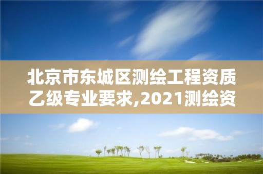 北京市東城區(qū)測繪工程資質(zhì)乙級專業(yè)要求,2021測繪資質(zhì)乙級人員要求