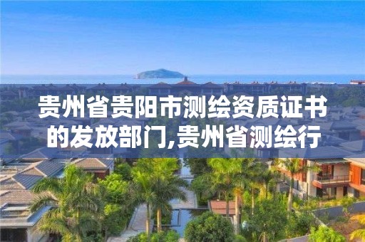 貴州省貴陽市測繪資質證書的發放部門,貴州省測繪行業協會。