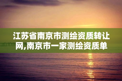 江蘇省南京市測繪資質轉讓網,南京市一家測繪資質單位要使用