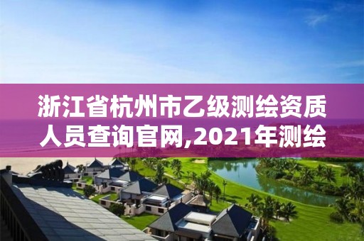 浙江省杭州市乙級測繪資質人員查詢官網,2021年測繪乙級資質申報條件。