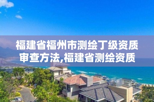 福建省福州市測繪丁級資質審查方法,福建省測繪資質查詢