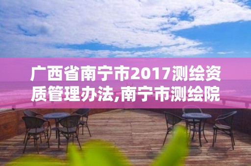 廣西省南寧市2017測繪資質管理辦法,南寧市測繪院