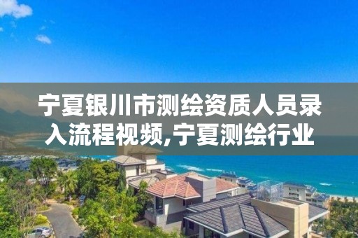 寧夏銀川市測繪資質人員錄入流程視頻,寧夏測繪行業收費標準。