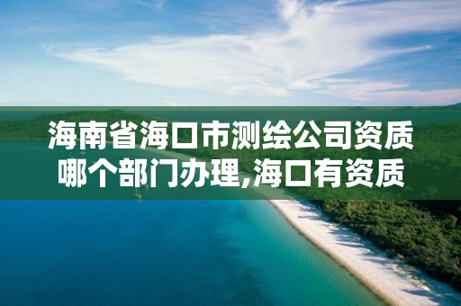 海南省海口市測繪公司資質哪個部門辦理,海口有資質的測繪公司