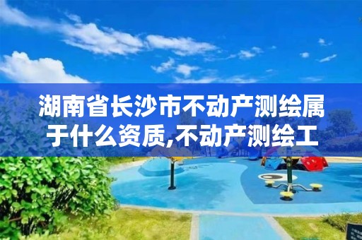 湖南省長沙市不動產(chǎn)測繪屬于什么資質(zhì),不動產(chǎn)測繪工資待遇。