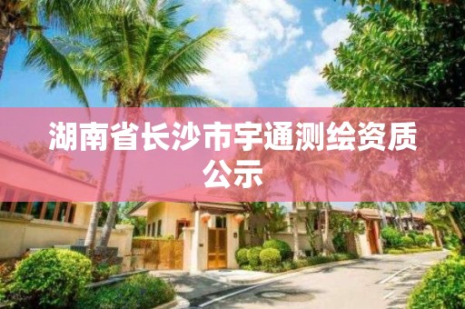 湖南省長沙市宇通測繪資質公示