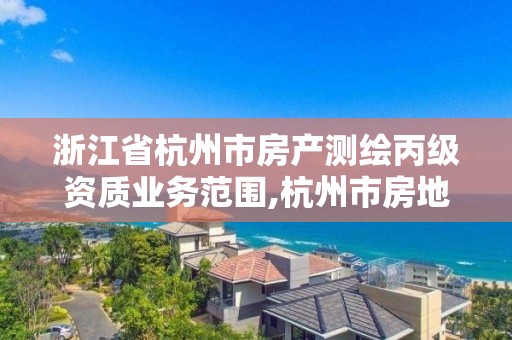 浙江省杭州市房產(chǎn)測(cè)繪丙級(jí)資質(zhì)業(yè)務(wù)范圍,杭州市房地產(chǎn)測(cè)繪公司是國(guó)企嗎。