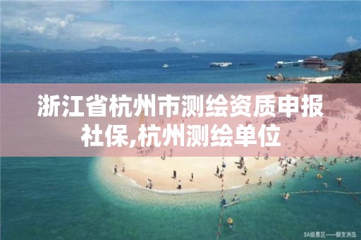 浙江省杭州市測繪資質申報社保,杭州測繪單位