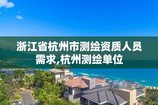 浙江省杭州市測繪資質人員需求,杭州測繪單位