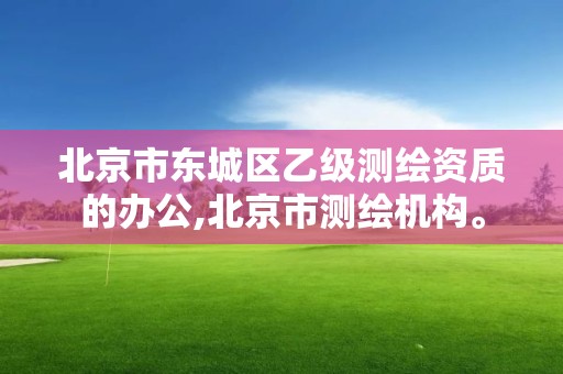 北京市東城區乙級測繪資質的辦公,北京市測繪機構。