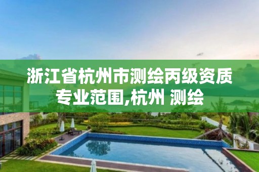 浙江省杭州市測繪丙級資質專業范圍,杭州 測繪