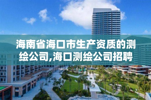 海南省海口市生產資質的測繪公司,海口測繪公司招聘