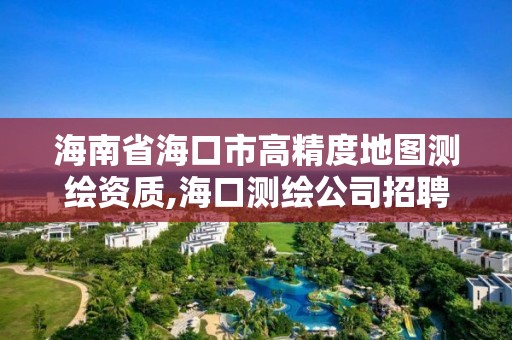 海南省海口市高精度地圖測繪資質(zhì),海口測繪公司招聘