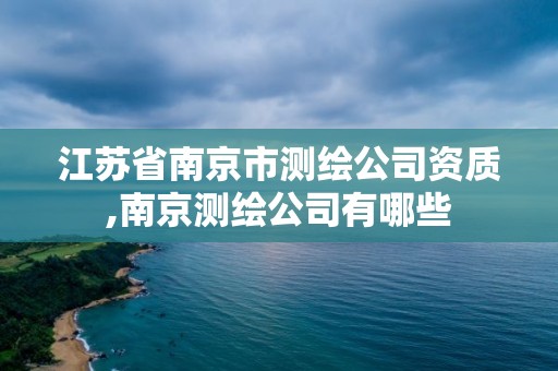 江蘇省南京市測繪公司資質,南京測繪公司有哪些