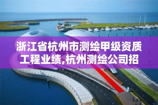 浙江省杭州市測繪甲級資質(zhì)工程業(yè)績,杭州測繪公司招聘信息