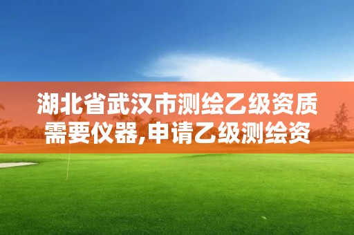 湖北省武漢市測繪乙級資質需要儀器,申請乙級測繪資質需要多少臺儀器