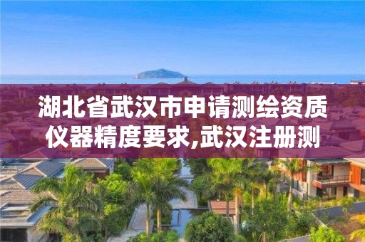 湖北省武漢市申請測繪資質(zhì)儀器精度要求,武漢注冊測繪師