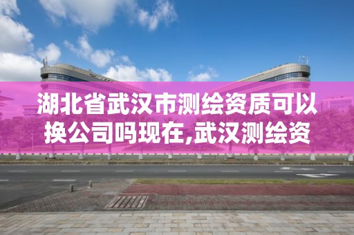 湖北省武漢市測(cè)繪資質(zhì)可以換公司嗎現(xiàn)在,武漢測(cè)繪資質(zhì)代辦。