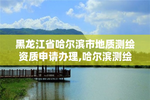 黑龍江省哈爾濱市地質測繪資質申請辦理,哈爾濱測繪地理信息局招聘公告