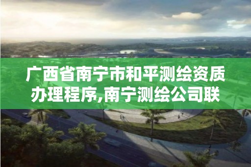 廣西省南寧市和平測繪資質辦理程序,南寧測繪公司聯系電話