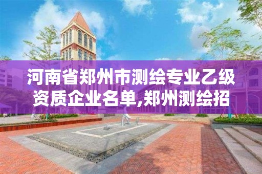 河南省鄭州市測繪專業(yè)乙級資質(zhì)企業(yè)名單,鄭州測繪招聘信息。