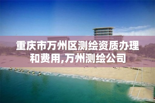 重慶市萬州區測繪資質辦理和費用,萬州測繪公司