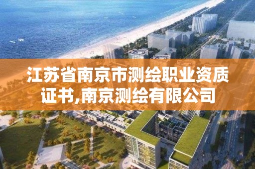 江蘇省南京市測繪職業資質證書,南京測繪有限公司