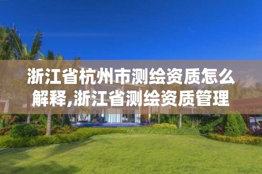 浙江省杭州市測繪資質怎么解釋,浙江省測繪資質管理系統