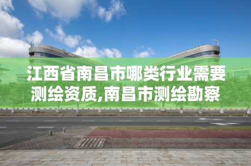 江西省南昌市哪類行業需要測繪資質,南昌市測繪勘察研究院有限公司。