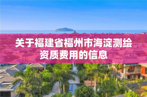 關于福建省福州市海淀測繪資質費用的信息