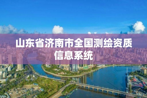 山東省濟南市全國測繪資質(zhì)信息系統(tǒng)