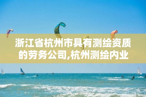 浙江省杭州市具有測繪資質的勞務公司,杭州測繪內業招聘信息2020。