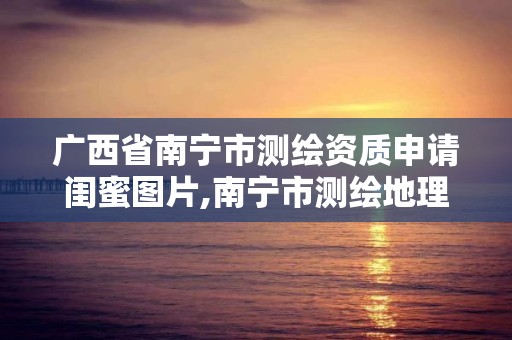 廣西省南寧市測繪資質(zhì)申請閨蜜圖片,南寧市測繪地理信息中心