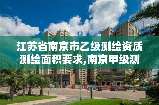 江蘇省南京市乙級測繪資質測繪面積要求,南京甲級測繪公司排名