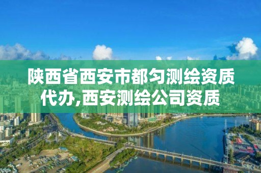 陜西省西安市都勻測繪資質代辦,西安測繪公司資質