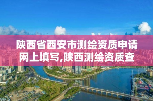 陜西省西安市測繪資質申請網上填寫,陜西測繪資質查詢