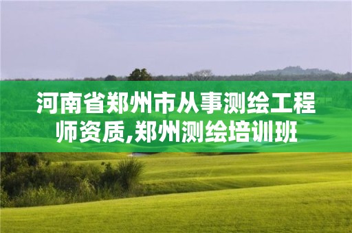 河南省鄭州市從事測繪工程師資質,鄭州測繪培訓班