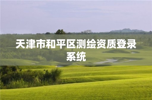 天津市和平區測繪資質登錄系統