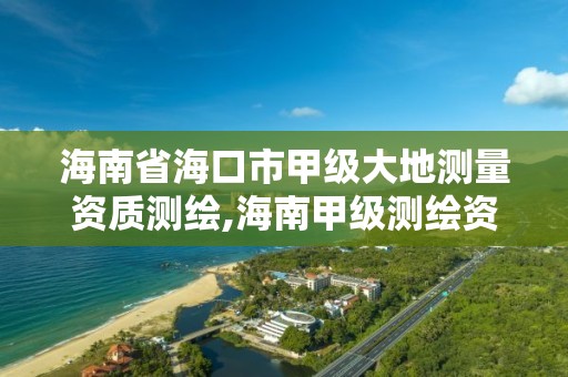 海南省海口市甲級大地測量資質測繪,海南甲級測繪資質單位