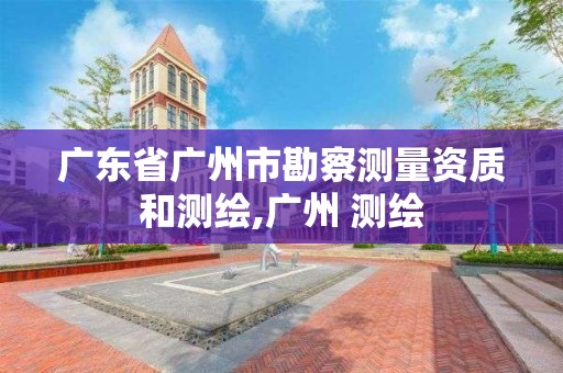 廣東省廣州市勘察測(cè)量資質(zhì)和測(cè)繪,廣州 測(cè)繪