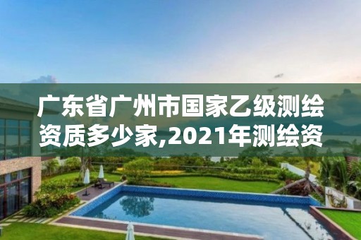 廣東省廣州市國家乙級測繪資質多少家,2021年測繪資質乙級人員要求。